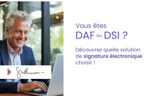 DAF/DSI : les critères pour choisir la meilleure solution de signature électronique